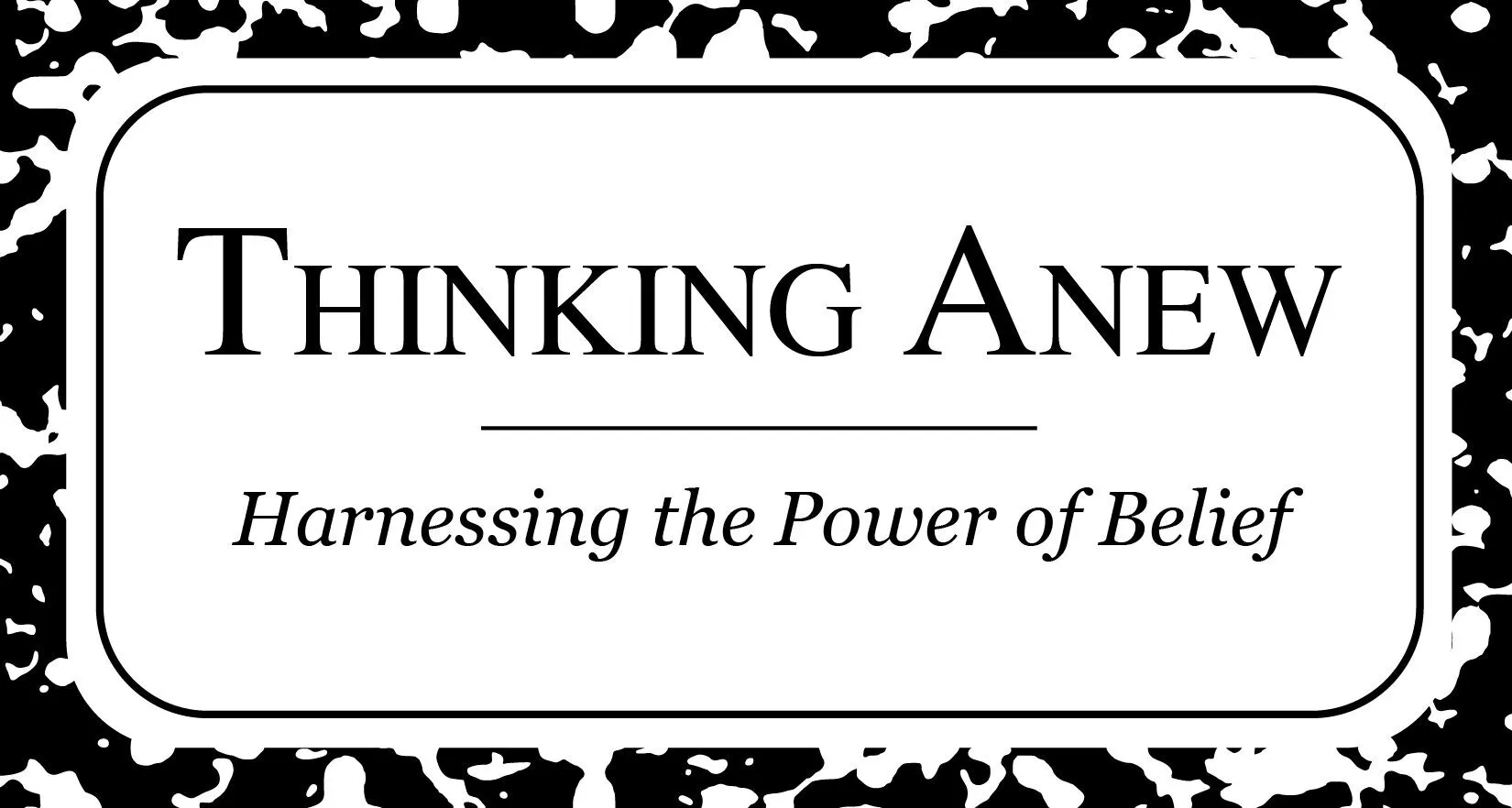 Thinking Anew — Harnessing the Power of Belief
